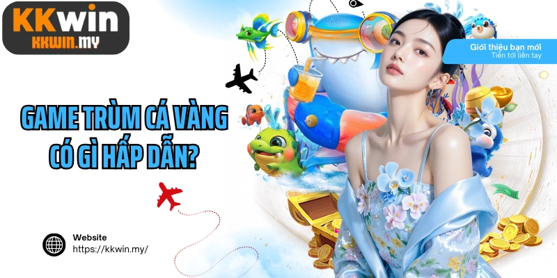 Game trùm cá vàng có gì hấp dẫn?