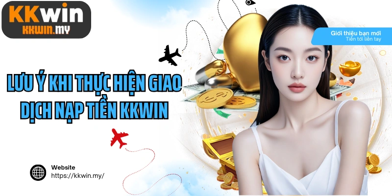 Lưu ý khi thực hiện giao dịch nạp tiền Kkwin cược thủ cần nắm rõ