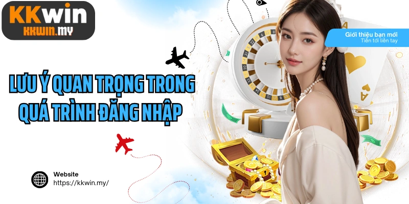Lưu ý quan trọng trong quá trình đăng nhập Kkwin