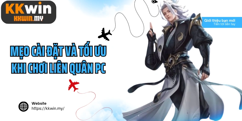 Mẹo cài đặt và tối ưu khi chơi Liên Quân PC