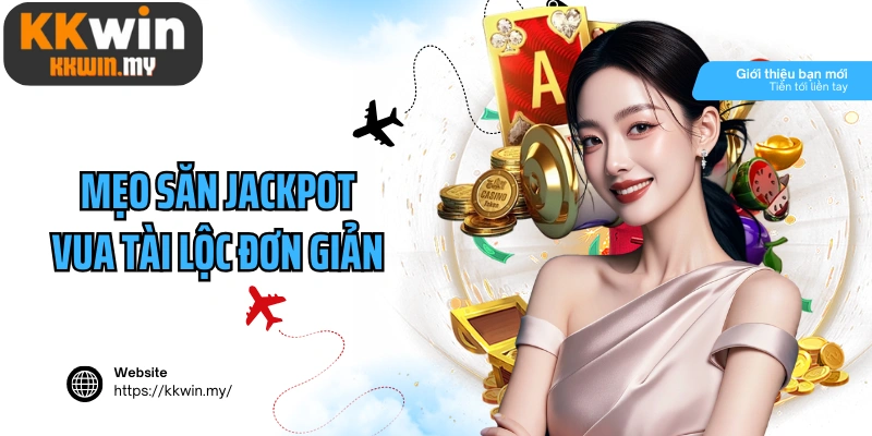 Mẹo săn jackpot Vua Tài Lộc đơn giản nhưng cần thiết nhất