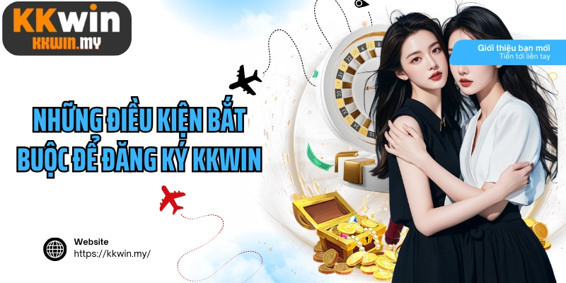 Những điều kiện bắt buộc để đăng ký Kkwin thành công