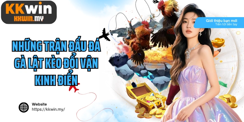 Những trận đấu đá gà lật kèo đổi vận kinh điển