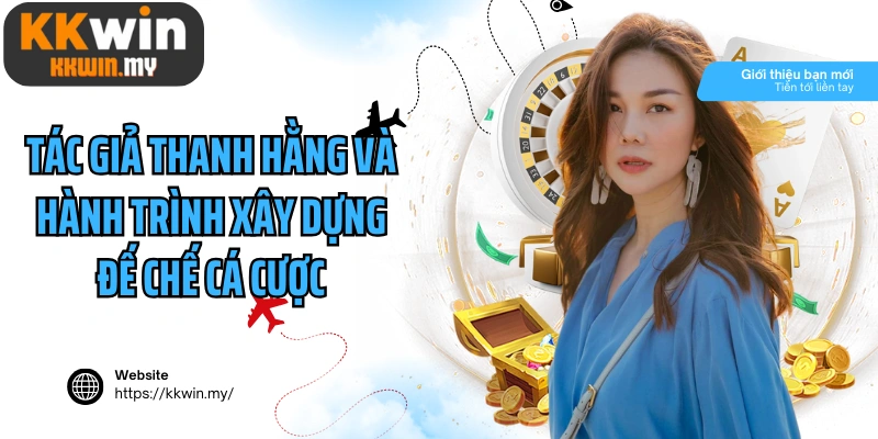 Tác giả Thanh Hằng và hành trình xây dựng đế chế cá cược