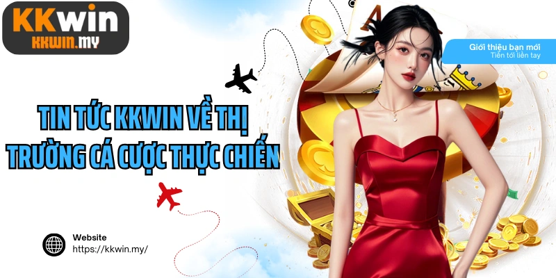 Tin tức Kkwin về thị trường cá cược thực chiến